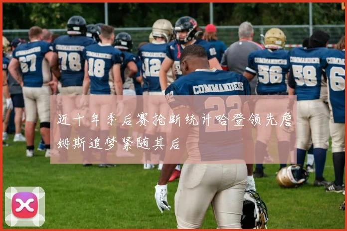 近十年季后赛抢断统计哈登领先詹姆斯追梦紧随其后