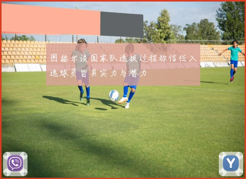 图赫尔谈国家队选拔过程称信任入选球员皆具实力与潜力