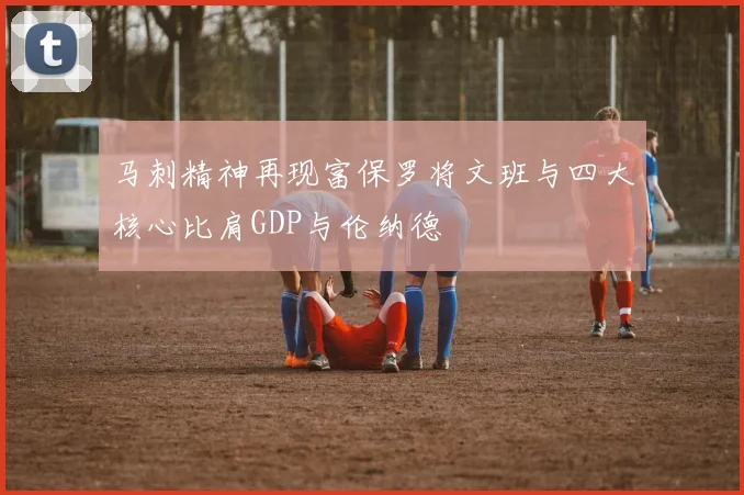 马刺精神再现富保罗将文班与四大核心比肩GDP与伦纳德