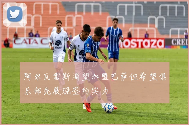 阿尔瓦雷斯渴望加盟巴萨但希望俱乐部先展现签约实力