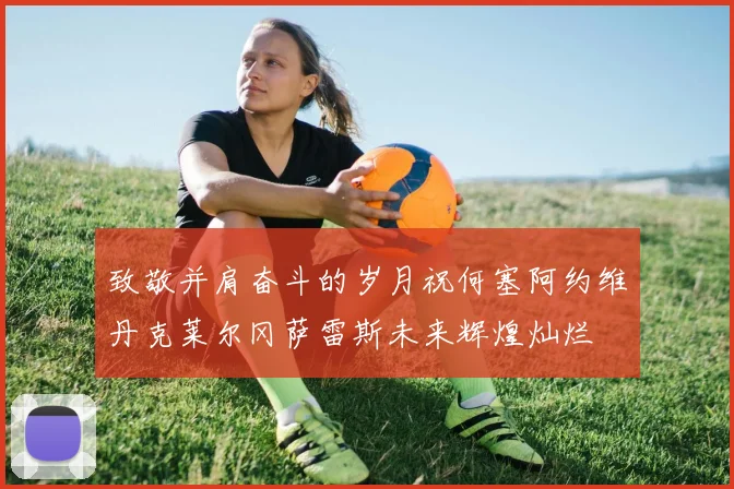 致敬并肩奋斗的岁月祝何塞阿约维丹克莱尔冈萨雷斯未来辉煌灿烂