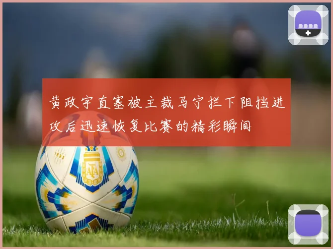 黄政宇直塞被主裁马宁拦下阻挡进攻后迅速恢复比赛的精彩瞬间