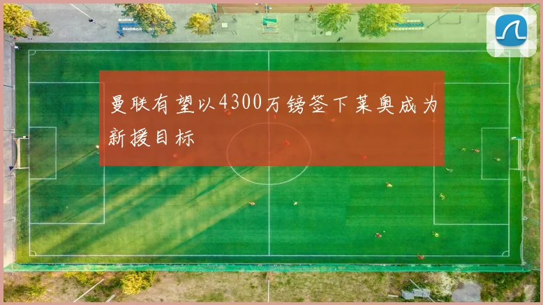 曼联有望以4300万镑签下莱奥成为新援目标