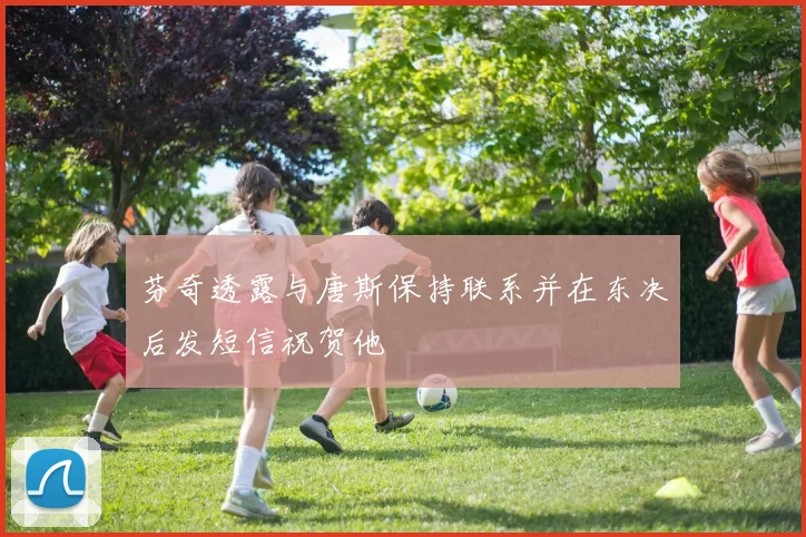 芬奇透露与唐斯保持联系并在东决后发短信祝贺他