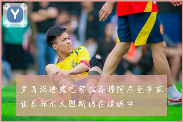 罗马诺透露巴黎推荐穆阿尼至多家俱乐部尤文图斯仍在追逐中